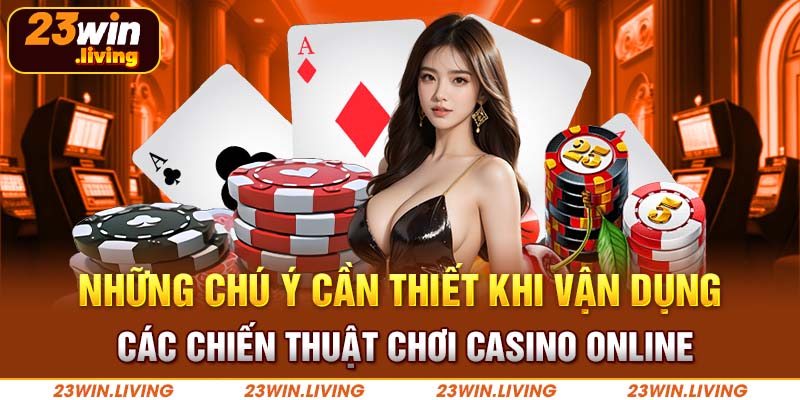 Thắng Lớn Với Kinh Nghiệm Casino Online Tại 23win Những chú ý cần thiết khi vận dụng các chiến thuật chơi casino online