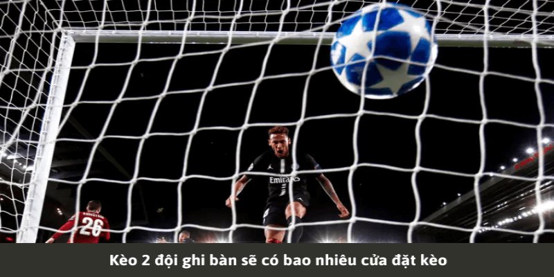Kèo 2 Đội Ghi Bàn Là Gì? Kinh Nghiệm Bắt Kèo Hay Nhất kèo 2 đội ghi bàn