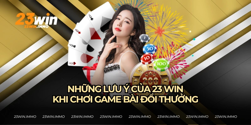 Game Bài Đổi Thưởng - Xu Hướng Giải Trí Hấp Dẫn Tại 23WIN Những lưu ý từ 23WIN khi chơi game bài đổi thưởng