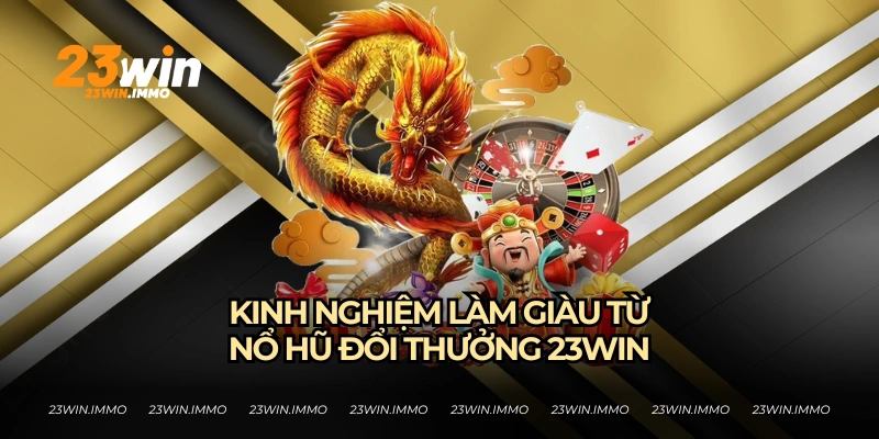 Nổ Hũ Đổi Thưởng - Cách Săn Hũ Thành Công Của 23WIN Kinh nghiệm kiếm lợi nhuận từ nổ hũ đổi thưởng của 23WIN