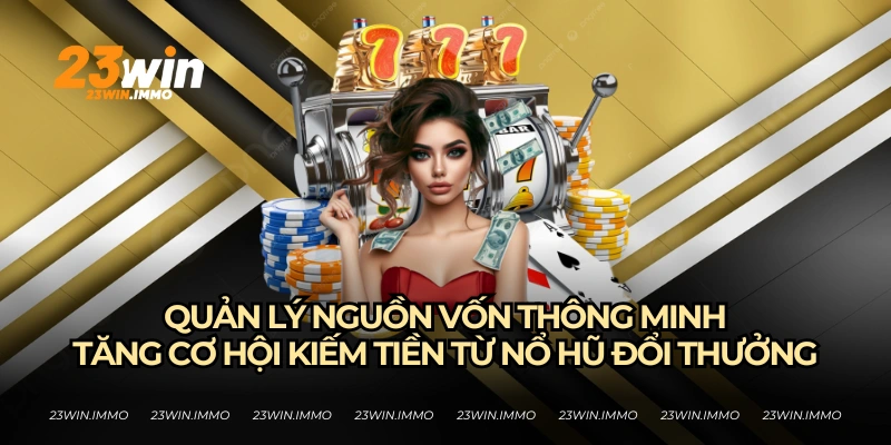Nổ Hũ Đổi Thưởng - Cách Săn Hũ Thành Công Của 23WIN Quản lý nguồn vốn thông minh để có lợi nhuận tốt nhất từ nổ hũ đổi thưởng