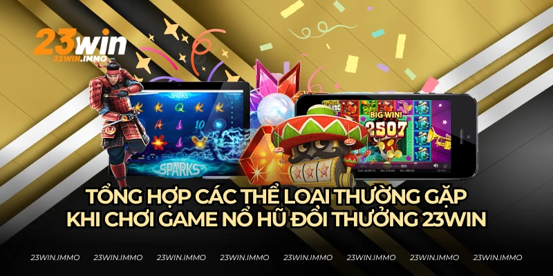 Nổ Hũ Đổi Thưởng - Cách Săn Hũ Thành Công Của 23WIN Các thể loại nổ hũ đổi thưởng tại 23WIN